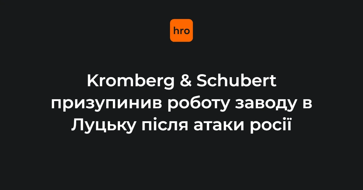 Що відомо про зупинку луцького заводу Kromberg & Schubert після ударів рф